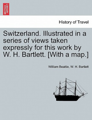 Carte Switzerland. Illustrated in a Series of Views Taken Expressly for This Work by W. H. Bartlett. [With a Map.] Vol. II W H Bartlett