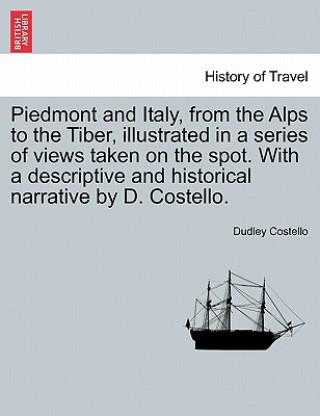 Carte Piedmont and Italy, from the Alps to the Tiber, Illustrated in a Series of Views Taken on the Spot. with a Descriptive and Historical Narrative by D. Dudley Costello