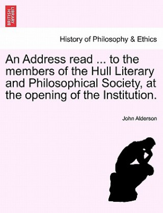 Carte Address Read ... to the Members of the Hull Literary and Philosophical Society, at the Opening of the Institution. John Alderson