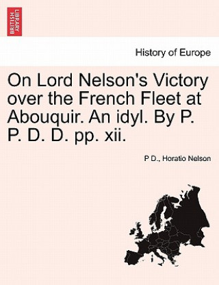 Книга On Lord Nelson's Victory Over the French Fleet at Abouquir. an Idyl. by P. P. D. D. Pp. XII. P D