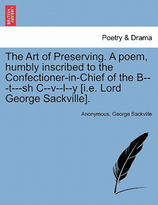 Knjiga Art of Preserving. a Poem, Humbly Inscribed to the Confectioner-In-Chief of the B---T---Sh C--V--L--Y [i.E. Lord George Sackville]. George Sackville