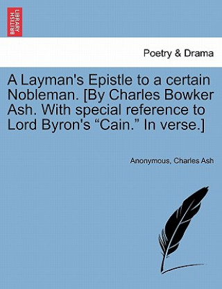 Kniha Layman's Epistle to a Certain Nobleman. [by Charles Bowker Ash. with Special Reference to Lord Byron's Cain. in Verse.] Anonymous