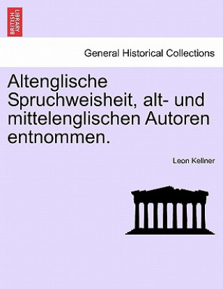 Könyv Altenglische Spruchweisheit, Alt- Und Mittelenglischen Autoren Entnommen. Leon Kellner
