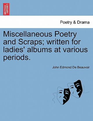 Kniha Miscellaneous Poetry and Scraps; Written for Ladies' Albums at Various Periods. John Edmond De Beauvoir