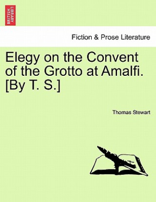 Βιβλίο Elegy on the Convent of the Grotto at Amalfi. [by T. S.] Thomas Stewart