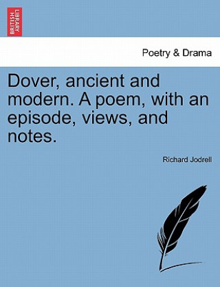 Kniha Dover, Ancient and Modern. a Poem, with an Episode, Views, and Notes. Richard Jodrell