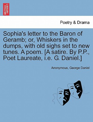 Kniha Sophia's Letter to the Baron of Geramb; Or, Whiskers in the Dumps, with Old Sighs Set to New Tunes. a Poem. [a Satire. by P.P., Poet Laureate, i.e. G. George Daniel
