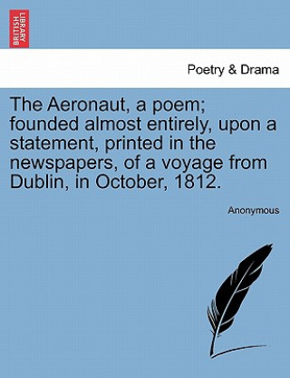 Carte Aeronaut, a Poem; Founded Almost Entirely, Upon a Statement, Printed in the Newspapers, of a Voyage from Dublin, in October, 1812. Anonymous