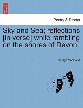 Könyv Sky and Sea; Reflections [in Verse] While Rambling on the Shores of Devon. George Monkland