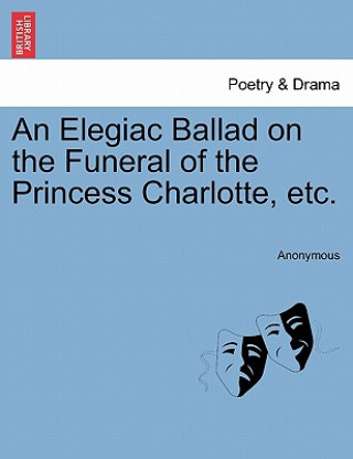 Книга Elegiac Ballad on the Funeral of the Princess Charlotte, Etc. Anonymous