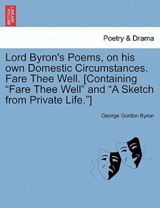 Książka Lord Byron's Poems, on His Own Domestic Circumstances. Fare Thee Well. [Containing Fare Thee Well and a Sketch from Private Life.] Lord George Gordon Byron