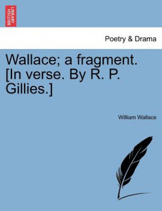 Buch Wallace; A Fragment. [in Verse. by R. P. Gillies.] William Wallace