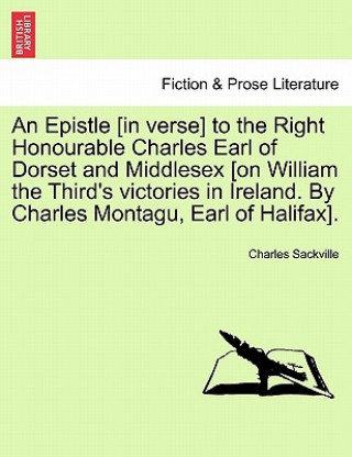 Carte Epistle [In Verse] to the Right Honourable Charles Earl of Dorset and Middlesex [On William the Third's Victories in Ireland. by Charles Montagu, Earl Charles Sackville