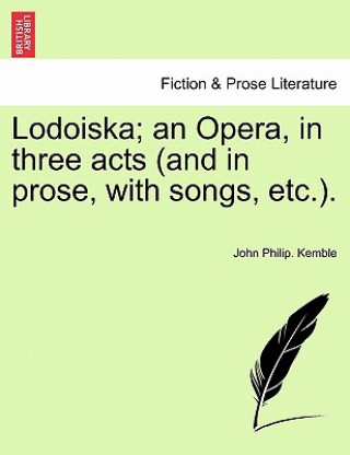 Knjiga Lodoiska; An Opera, in Three Acts (and in Prose, with Songs, Etc.). John Philip Kemble