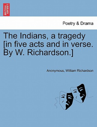 Kniha Indians, a Tragedy [in Five Acts and in Verse. by W. Richardson.] Richardson
