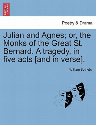 Kniha Julian and Agnes; Or, the Monks of the Great St. Bernard. a Tragedy, in Five Acts [And in Verse]. William Sotheby