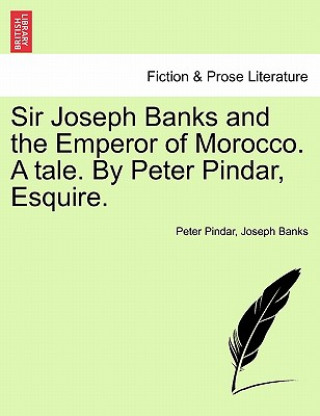 Könyv Sir Joseph Banks and the Emperor of Morocco. a Tale. by Peter Pindar, Esquire. Joseph Banks