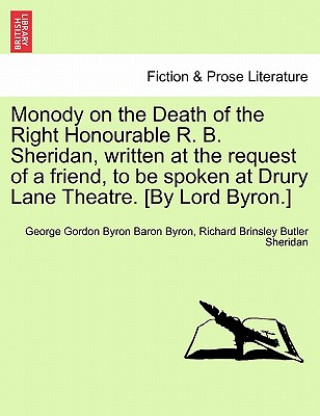 Βιβλίο Monody on the Death of the Right Honourable R. B. Sheridan, Written at the Request of a Friend, to Be Spoken at Drury Lane Theatre. [By Lord Byron.] Richard Brinsley Butler Sheridan