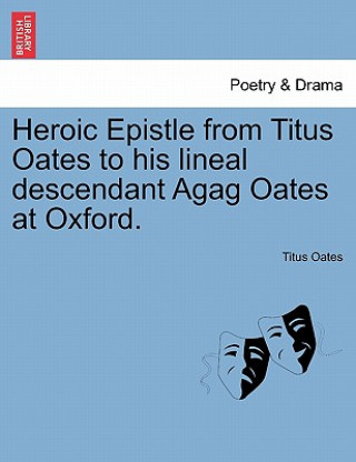 Carte Heroic Epistle from Titus Oates to His Lineal Descendant Agag Oates at Oxford. Titus Oates