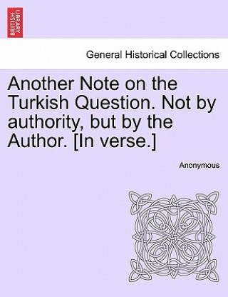 Βιβλίο Another Note on the Turkish Question. Not by Authority, But by the Author. [in Verse.] Anonymous