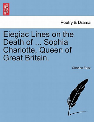 Livre Eiegiac Lines on the Death of ... Sophia Charlotte, Queen of Great Britain. Charles Feist