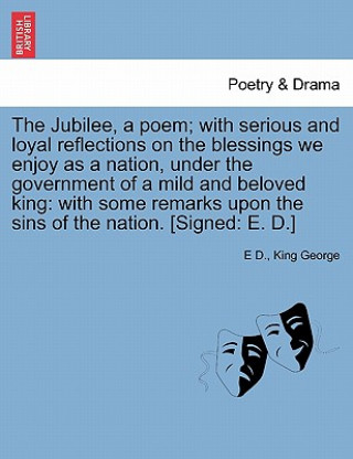 Kniha Jubilee, a Poem; With Serious and Loyal Reflections on the Blessings We Enjoy as a Nation, Under the Government of a Mild and Beloved King E D