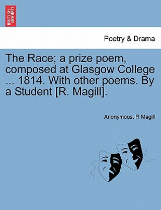 Kniha Race; A Prize Poem, Composed at Glasgow College ... 1814. with Other Poems. by a Student [R. Magill]. R Magill