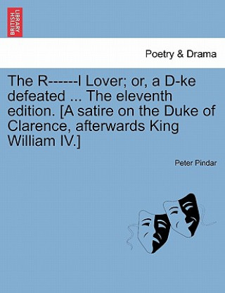 Carte R------L Lover; Or, a D-Ke Defeated ... the Eleventh Edition. [a Satire on the Duke of Clarence, Afterwards King William IV.] Peter Pindar