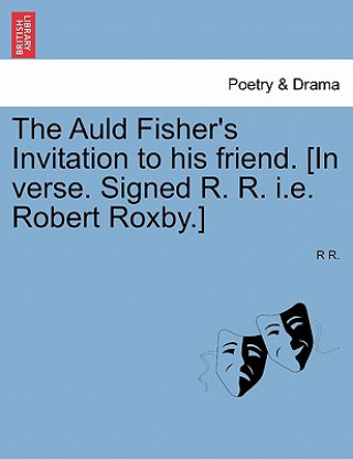 Kniha Auld Fisher's Invitation to His Friend. [in Verse. Signed R. R. i.e. Robert Roxby.] R R