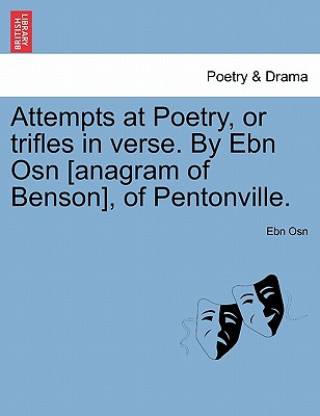 Könyv Attempts at Poetry, or Trifles in Verse. by Ebn Osn [Anagram of Benson], of Pentonville. Ebn Osn