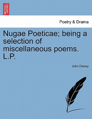 Carte Nugae Poeticae; Being a Selection of Miscellaneous Poems. L.P. John Disney