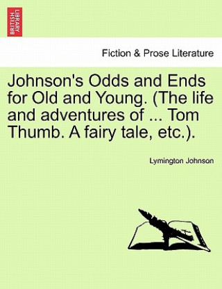 Kniha Johnson's Odds and Ends for Old and Young. (the Life and Adventures of ... Tom Thumb. a Fairy Tale, Etc.). Lymington Johnson
