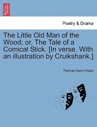 Kniha Little Old Man of the Wood; Or, the Tale of a Comical Stick. [in Verse. with an Illustration by Cruikshank.] Thomas Henry Sealy