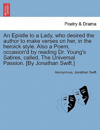 Buch Epistle to a Lady, Who Desired the Author to Make Verses on Her, in the Heroick Style. Also a Poem, Occasion'd by Reading Dr. Young's Satires, Called, Jonathan Swift