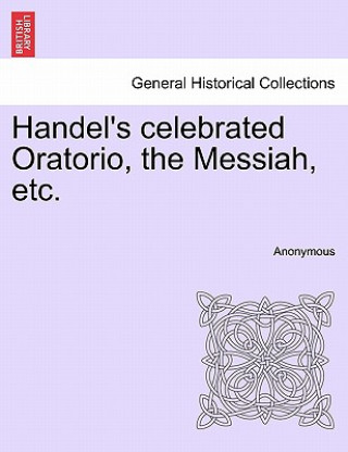 Book Handel's Celebrated Oratorio, the Messiah, Etc. Anonymous