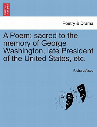 Kniha Poem; Sacred to the Memory of George Washington, Late President of the United States, Etc. Richard Alsop