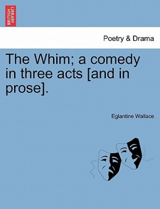 Könyv Whim; A Comedy in Three Acts [And in Prose]. Eglantine Wallace