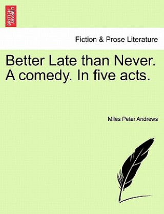 Kniha Better Late Than Never. a Comedy. in Five Acts. Miles Peter Andrews