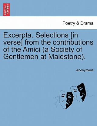 Kniha Excerpta. Selections [In Verse] from the Contributions of the Amici (a Society of Gentlemen at Maidstone). Anonymous