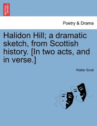 Kniha Halidon Hill; A Dramatic Sketch, from Scottish History. [In Two Acts, and in Verse.] Sir Walter Scott