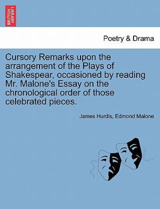 Könyv Cursory Remarks Upon the Arrangement of the Plays of Shakespear, Occasioned by Reading Mr. Malone's Essay on the Chronological Order of Those Celebrat Edmond Malone