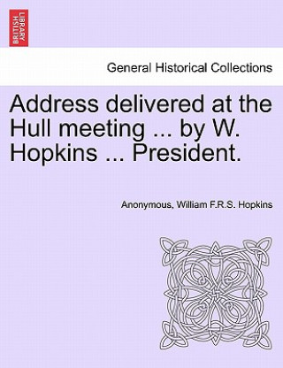 Könyv Address Delivered at the Hull Meeting ... by W. Hopkins ... President. William F R S Hopkins