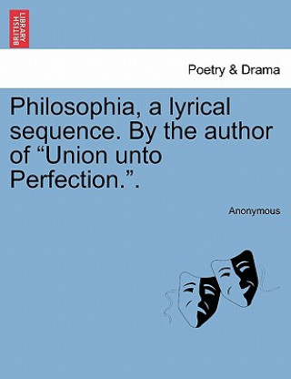 Książka Philosophia, a Lyrical Sequence. by the Author of Union Unto Perfection.. Anonymous