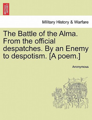 Buch Battle of the Alma. from the Official Despatches. by an Enemy to Despotism. [A Poem.] Anonymous