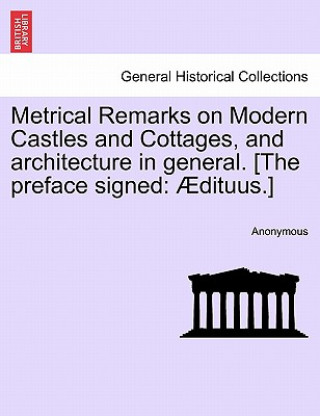 Kniha Metrical Remarks on Modern Castles and Cottages, and Architecture in General. [the Preface Signed Anonymous