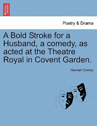 Kniha Bold Stroke for a Husband, a Comedy, as Acted at the Theatre Royal in Covent Garden. Hannah Cowley
