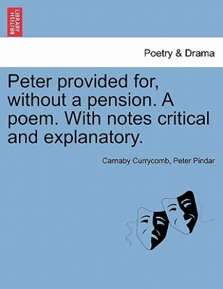 Könyv Peter Provided For, Without a Pension. a Poem. with Notes Critical and Explanatory. Peter Pindar