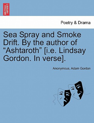 Kniha Sea Spray and Smoke Drift. by the Author of Ashtaroth [I.E. Lindsay Gordon. in Verse]. Adam Gordon