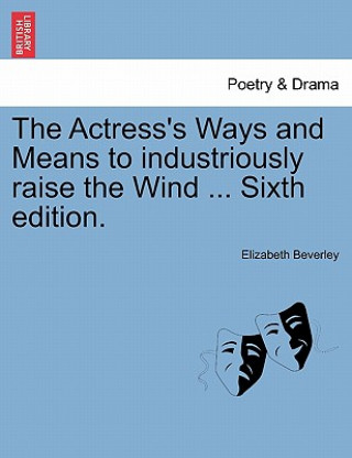 Książka Actress's Ways and Means to Industriously Raise the Wind ... Sixth Edition. Elizabeth Beverley