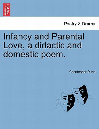 Könyv Infancy and Parental Love, a Didactic and Domestic Poem. Christopher Dunn